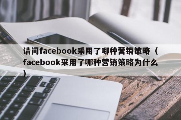 请问facebook采用了哪种营销策略（facebook采用了哪种营销策略为什么） 第1张
