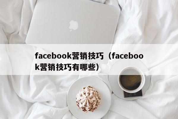 facebook营销技巧（facebook营销技巧有哪些） 第1张