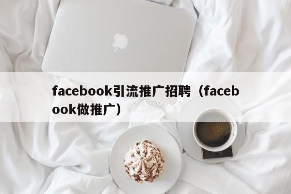 facebook引流推广招聘（facebook做推广） 第1张