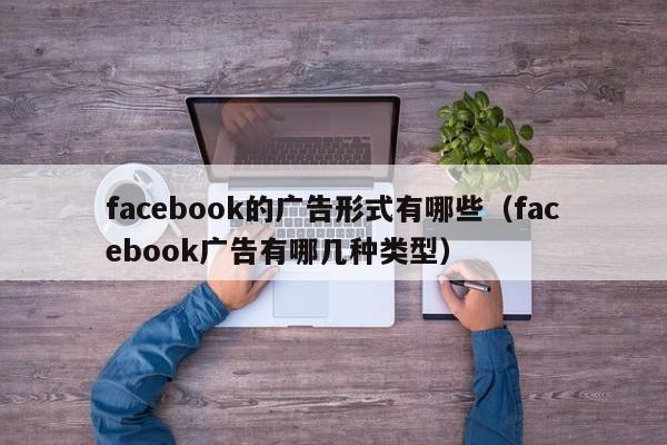 facebook的广告形式有哪些（facebook广告有哪几种类型） 第1张