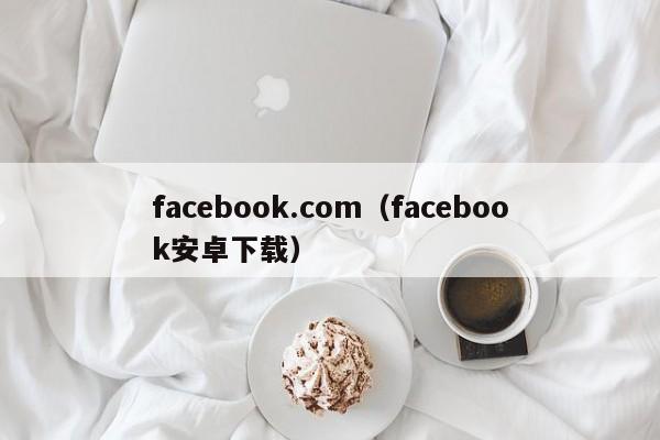 facebook.com(facebook安卓下载) 第1张 facebook.com(facebook安卓下载) 第1张