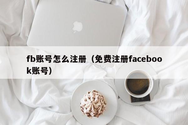 fb账号怎么注册（免费注册facebook账号） 第1张