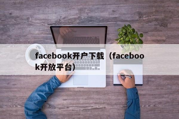 facebook开户下载（facebook开放平台） 第1张