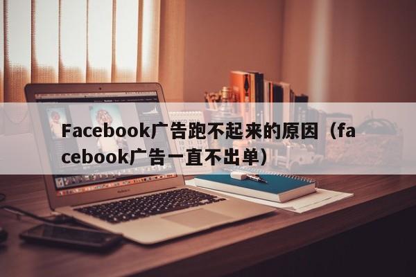 Facebook广告跑不起来的原因（facebook广告一直不出单） 第1张