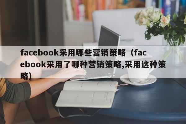 facebook采用哪些营销策略（facebook采用了哪种营销策略,采用这种策略） 第1张