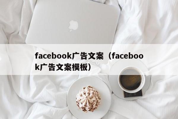 facebook广告文案(facebook广告文案模板) 第1张 facebook广告文案(facebook广告文案模板) 第1张