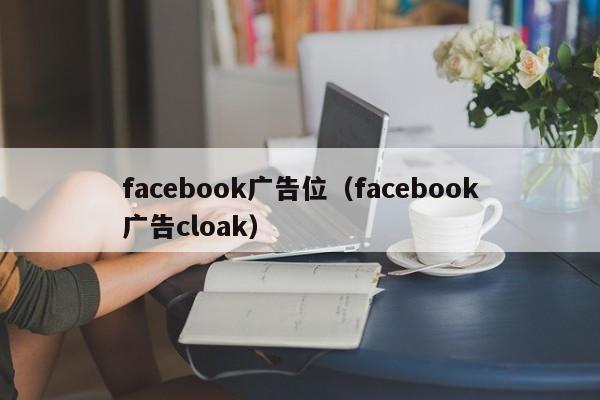 facebook广告位(facebook广告cloak) 第1张 facebook广告位(facebook广告cloak) 第1张