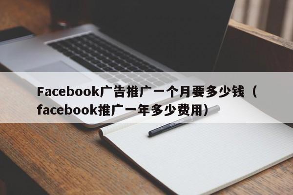 Facebook广告推广一个月要多少钱(facebook推广一年多少费用) 第1张 Facebook广告推广一个月要多少钱(facebook推广一年多少费用) 第1张