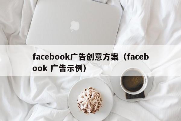 facebook广告创意方案(facebook 广告示例) 第1张 facebook广告创意方案(facebook 广告示例) 第1张