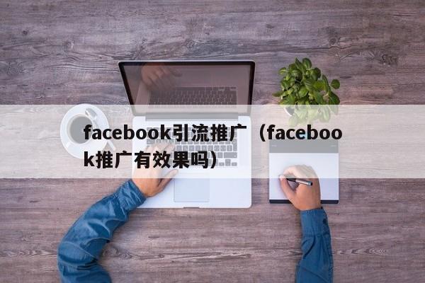 facebook引流推广(facebook推广有效果吗) 第1张 facebook引流推广(facebook推广有效果吗) 第1张