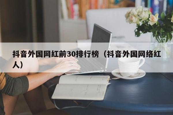 抖音外国网红前30排行榜（抖音外国网络红人） 第1张