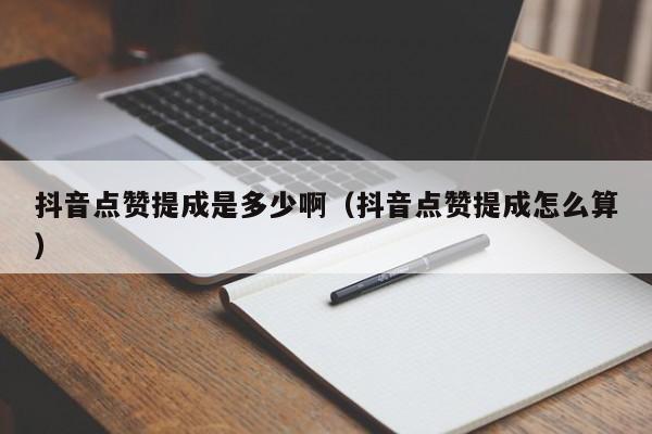 抖音点赞提成是多少啊（抖音点赞提成怎么算） 第1张