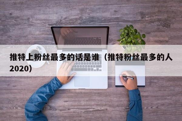 推特上粉丝最多的话是谁（推特粉丝最多的人2020） 第1张