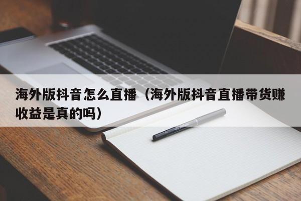 海外版抖音怎么直播（海外版抖音直播带货赚收益是真的吗） 第1张