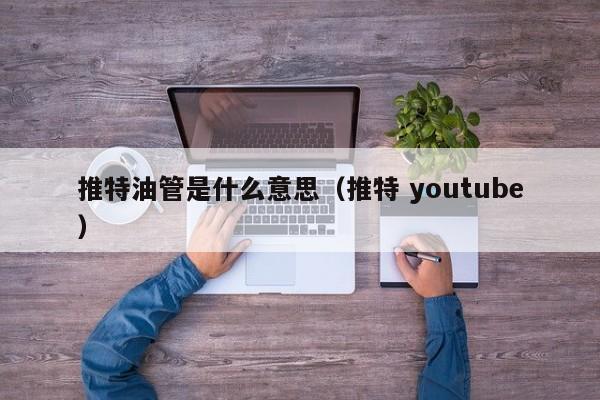 推特油管是什么意思（推特 youtube） 第1张