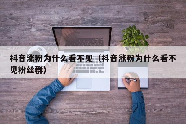 抖音涨粉为什么看不见（抖音涨粉为什么看不见粉丝群） 第1张