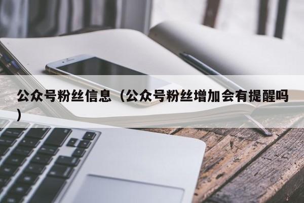 公众号粉丝信息（公众号粉丝增加会有提醒吗） 第1张