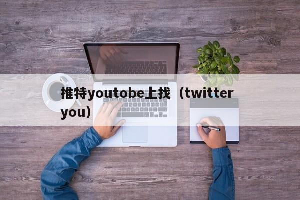 推特youtobe上找（twitter you） 第1张