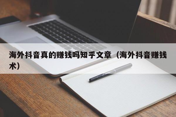 海外抖音真的赚钱吗知乎文章（海外抖音赚钱术） 第1张