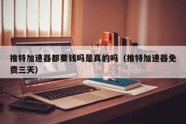 推特加速器都要钱吗是真的吗（推特加速器免费三天） 第1张