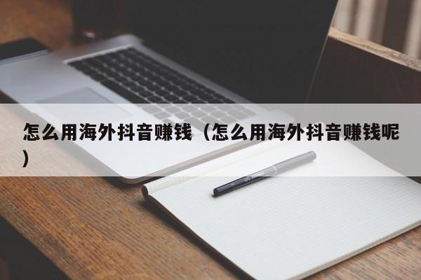 怎么用海外抖音赚钱（怎么用海外抖音赚钱呢） 第1张