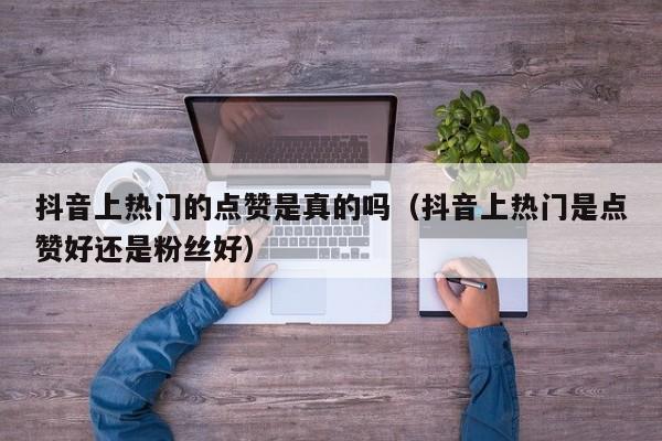 抖音上热门的点赞是真的吗（抖音上热门是点赞好还是粉丝好） 第1张