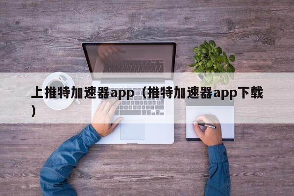 上推特加速器app（推特加速器app下载） 第1张