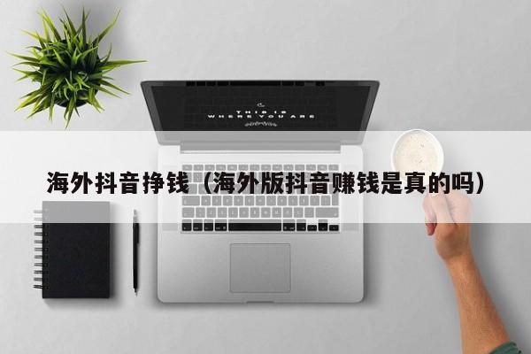 海外抖音挣钱（海外版抖音赚钱是真的吗） 第1张