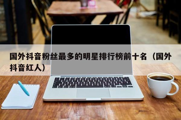 国外抖音粉丝最多的明星排行榜前十名（国外抖音红人） 第1张