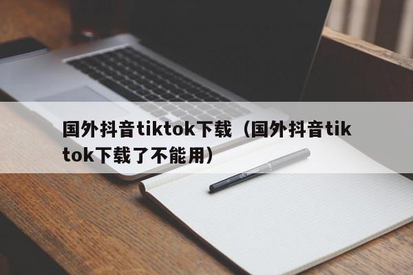 国外抖音tiktok下载（国外抖音tiktok下载了不能用） 第1张