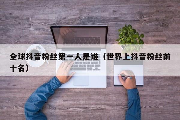 全球抖音粉丝第一人是谁（世界上抖音粉丝前十名） 第1张