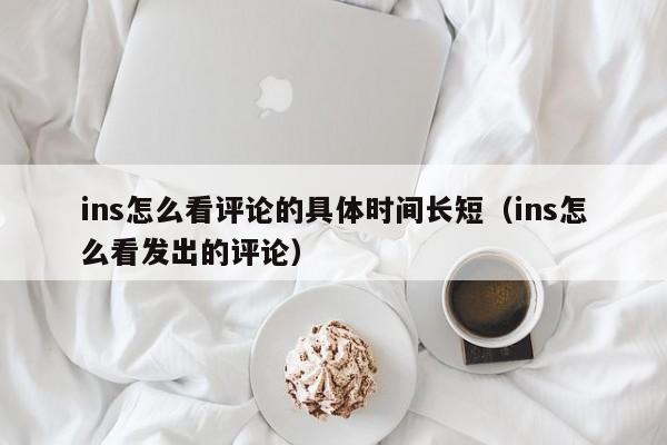 ins怎么看评论的具体时间长短（ins怎么看发出的评论） 第1张