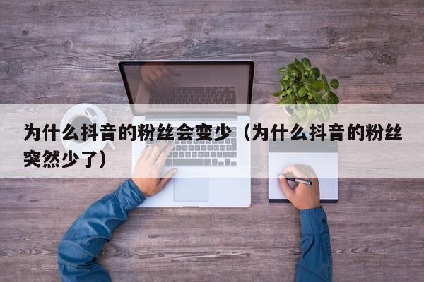 为什么抖音的粉丝会变少（为什么抖音的粉丝突然少了） 第1张