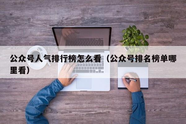公众号人气排行榜怎么看（公众号排名榜单哪里看） 第1张