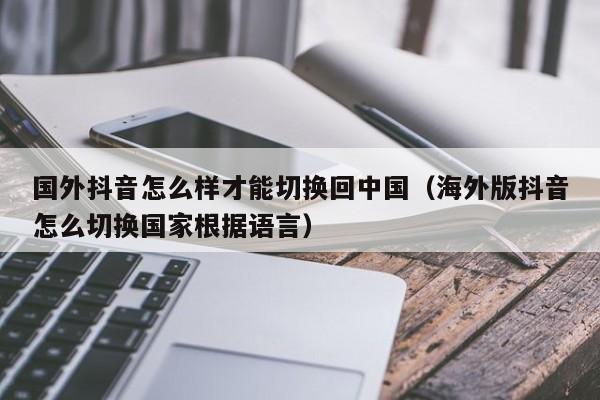 国外抖音怎么样才能切换回中国（海外版抖音怎么切换国家根据语言） 第1张