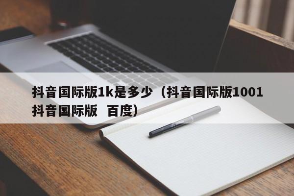 抖音国际版1k是多少（抖音国际版1001抖音国际版  百度） 第1张