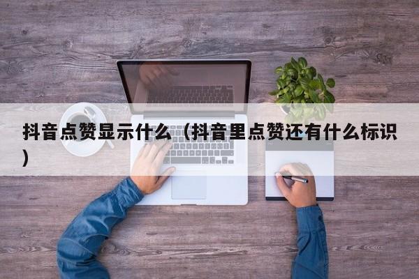 抖音点赞显示什么（抖音里点赞还有什么标识） 第1张