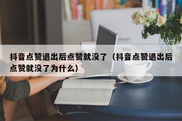 抖音点赞退出后点赞就没了（抖音点赞退出后点赞就没了为什么） 第1张