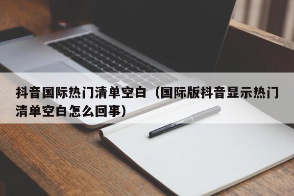抖音国际热门清单空白（国际版抖音显示热门清单空白怎么回事） 第1张