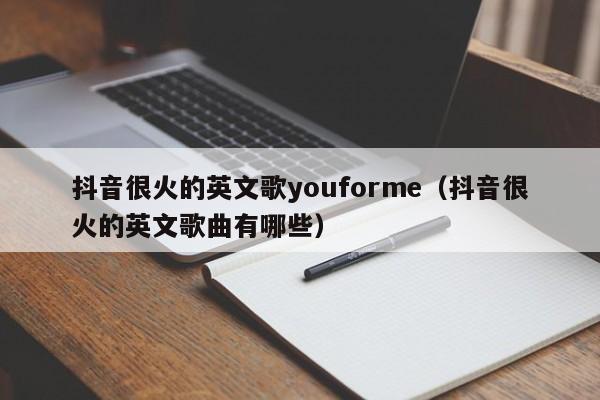 抖音很火的英文歌youforme（抖音很火的英文歌曲有哪些） 第1张