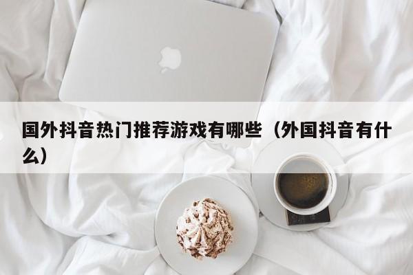 国外抖音热门推荐游戏有哪些（外国抖音有什么） 第1张