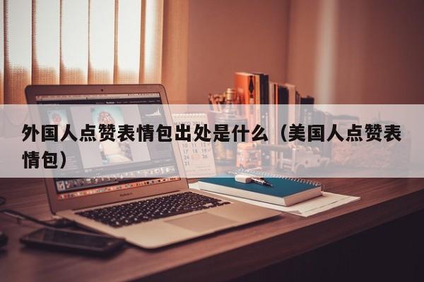 外国人点赞表情包出处是什么（美国人点赞表情包） 第1张