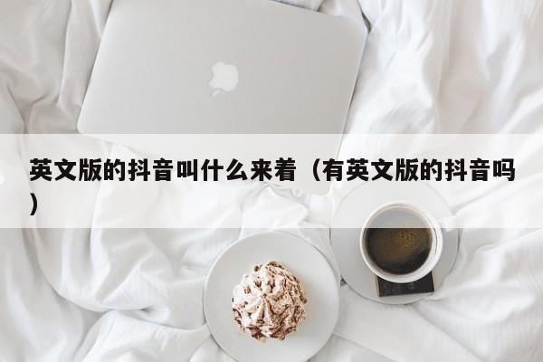 英文版的抖音叫什么来着（有英文版的抖音吗） 第1张