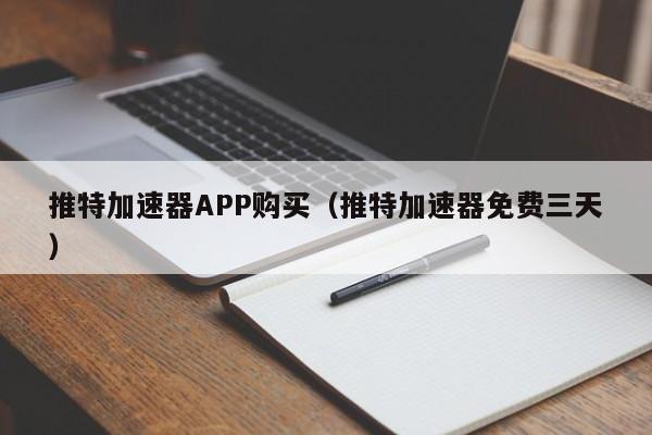 推特加速器APP购买（推特加速器免费三天） 第1张