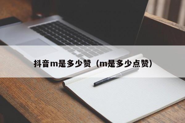 抖音m是多少赞（m是多少点赞） 第1张