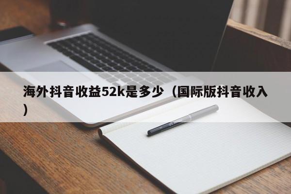 海外抖音收益52k是多少（国际版抖音收入） 第1张