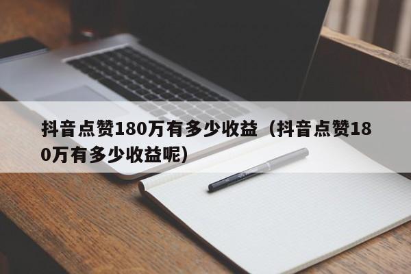 抖音点赞180万有多少收益（抖音点赞180万有多少收益呢） 第1张
