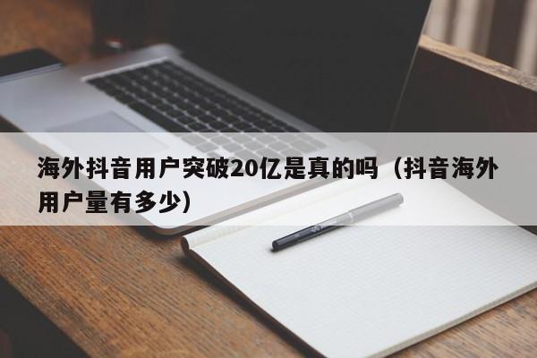 海外抖音用户突破20亿是真的吗（抖音海外用户量有多少） 第1张