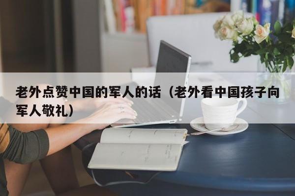 老外点赞中国的军人的话（老外看中国孩子向军人敬礼） 第1张