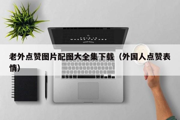 老外点赞图片配图大全集下载（外国人点赞表情） 第1张